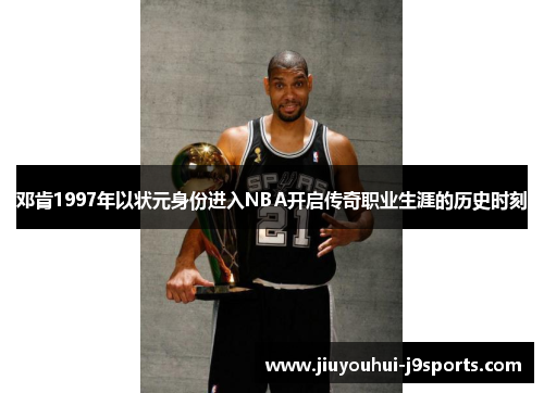 邓肯1997年以状元身份进入NBA开启传奇职业生涯的历史时刻