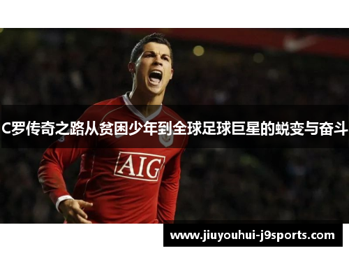 C罗传奇之路从贫困少年到全球足球巨星的蜕变与奋斗