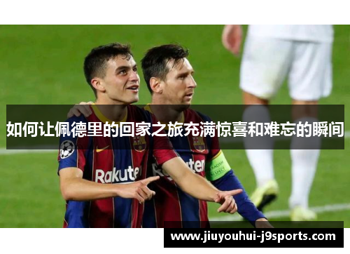 如何让佩德里的回家之旅充满惊喜和难忘的瞬间