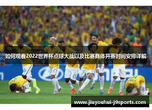 如何观看2022世界杯点球大战以及比赛具体开赛时间安排详解