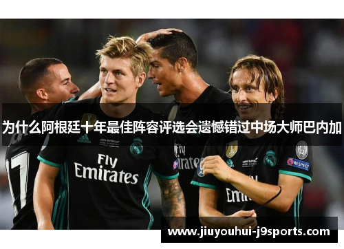 为什么阿根廷十年最佳阵容评选会遗憾错过中场大师巴内加