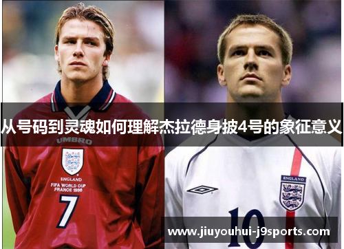 从号码到灵魂如何理解杰拉德身披4号的象征意义