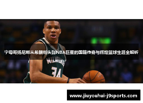 字母哥扬尼斯从希腊街头到NBA巨星的国籍传奇与辉煌篮球生涯全解析