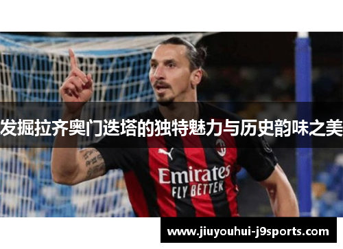 发掘拉齐奥门迭塔的独特魅力与历史韵味之美