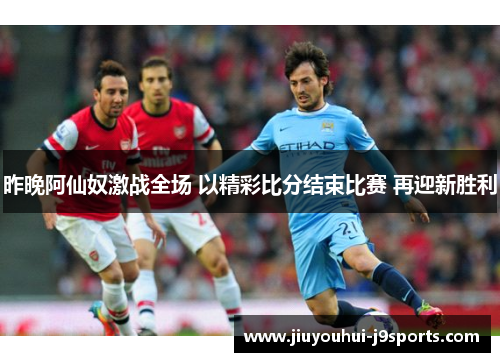 昨晚阿仙奴激战全场 以精彩比分结束比赛 再迎新胜利